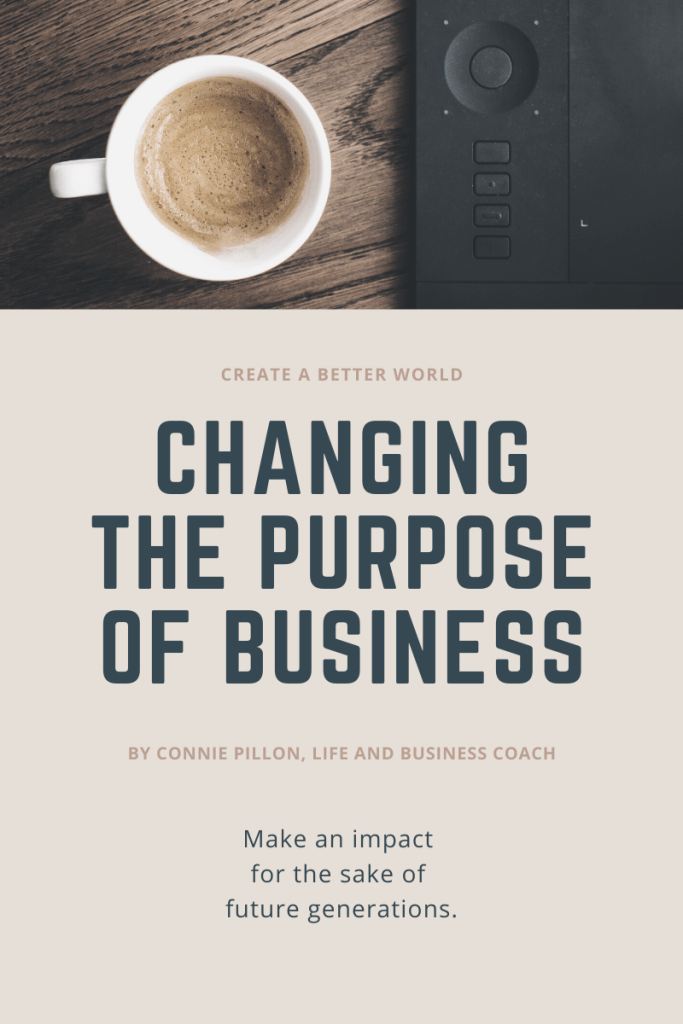 Photo of a coffee cup on wooden desk with text that says "Create a better world. Changing the purpose of business. By Connie Pillon, Life and Business Coach. Make an impact for the sake of future generations."